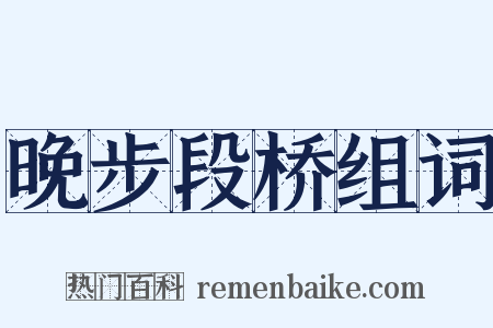晚步段桥组词是什么意思的图片